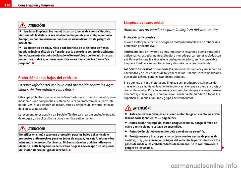 Seat Alhambra 2006  Manual de instrucciones (in Spanish) Conservación y limpieza 210
¡ATENCIÓN!
•Jamás se limpiarán los neumáticos con toberas de chorro cilíndrico. 
Aun cuando la distancia sea relativamente grande y se aplique por poco 
tiempo, se