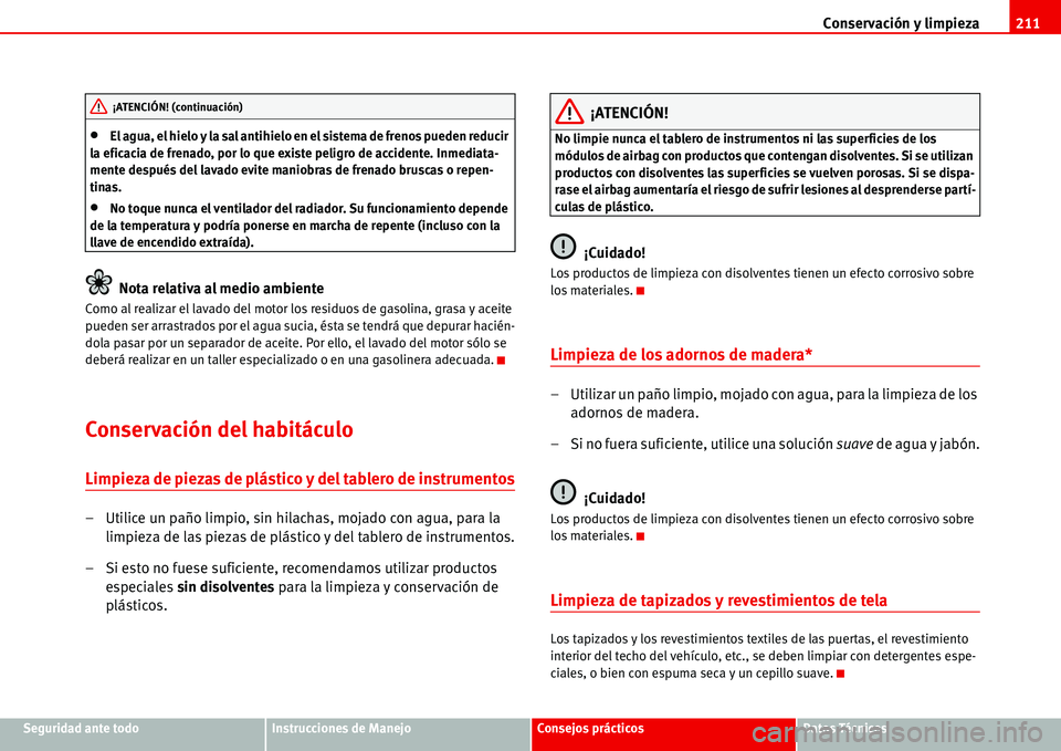 Seat Alhambra 2006  Manual de instrucciones (in Spanish) Conservación y limpieza211
Seguridad ante todoInstrucciones de ManejoConsejos prácticosDatos Técnicos
•El agua, el hielo y la sal antihielo en el sistema de frenos pueden reducir 
la eficacia de 
