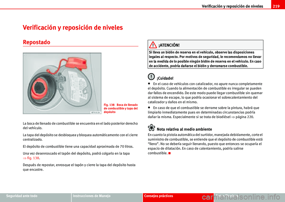 Seat Alhambra 2006  Manual de instrucciones (in Spanish) Verificación y reposición de niveles219
Seguridad ante todoInstrucciones de ManejoConsejos prácticosDatos Técnicos
Verificación y reposición de niveles
Repostado
La boca de llenado de combustibl
