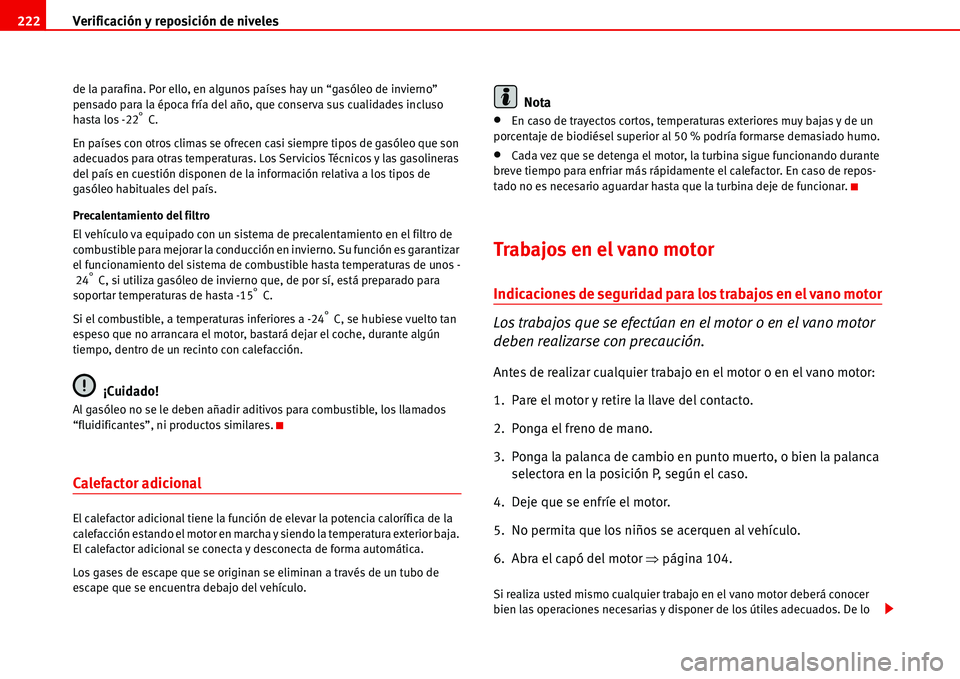 Seat Alhambra 2006  Manual de instrucciones (in Spanish) Verificación y reposición de niveles 222
de la parafina. Por ello, en algunos países hay un “gasóleo de invierno” 
pensado para la época fría del año, que conserva sus cualidades incluso 
h
