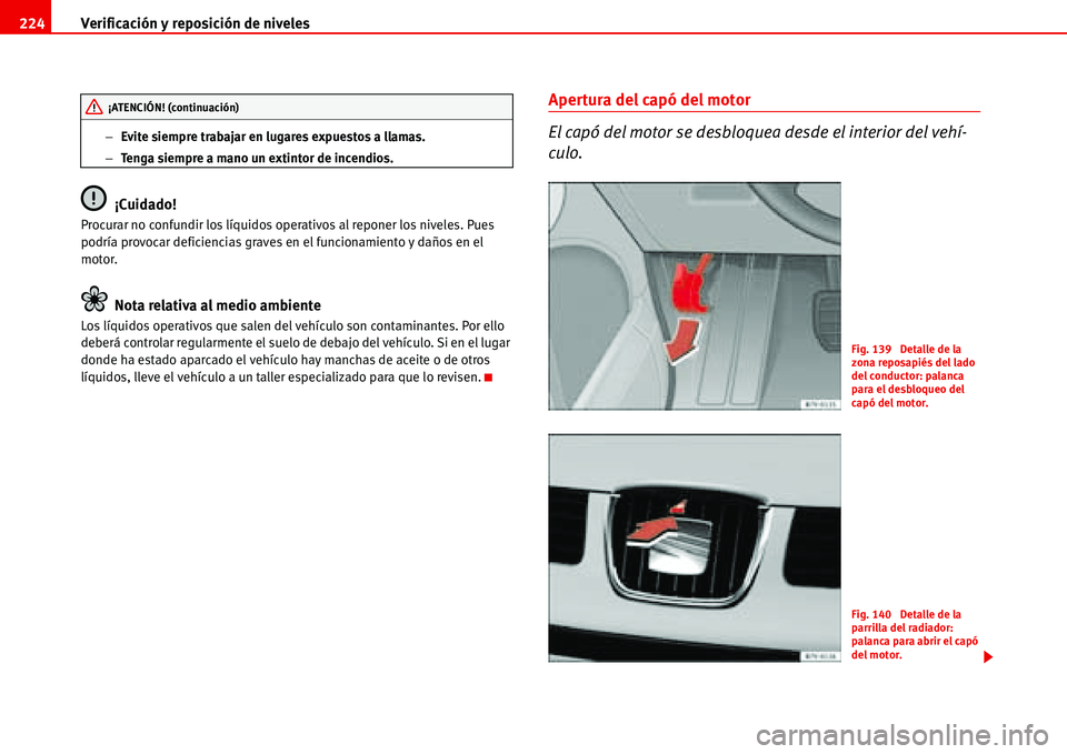 Seat Alhambra 2006  Manual de instrucciones (in Spanish) Verificación y reposición de niveles 224
−Evite siempre trabajar en lugares expuestos a llamas.
−Tenga siempre a mano un extintor de incendios.
¡Cuidado!
Procurar no confundir los líquidos ope