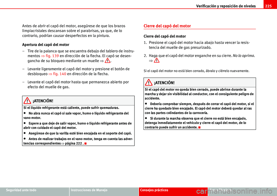 Seat Alhambra 2006  Manual de instrucciones (in Spanish) Verificación y reposición de niveles225
Seguridad ante todoInstrucciones de ManejoConsejos prácticosDatos Técnicos
Antes de abrir el capó del motor, asegúrese de que los brazos 
limpiacristales 