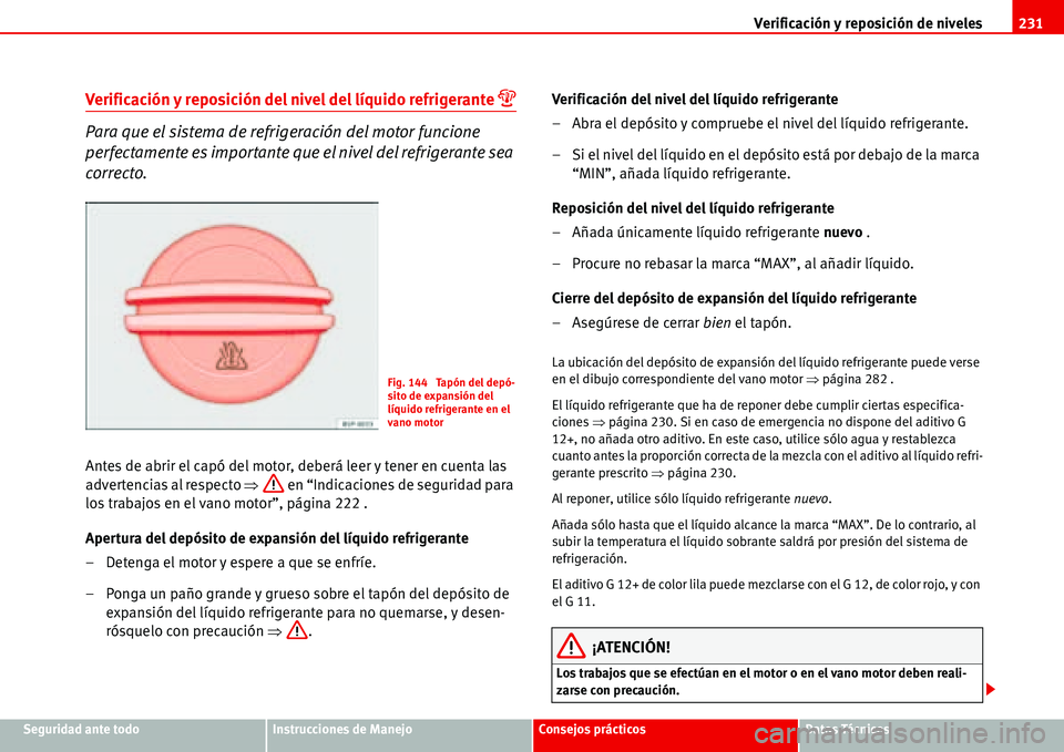Seat Alhambra 2006  Manual de instrucciones (in Spanish) Verificación y reposición de niveles231
Seguridad ante todoInstrucciones de ManejoConsejos prácticosDatos Técnicos
Verificación y reposición del nivel del líquido refrigerante �
Para que el si