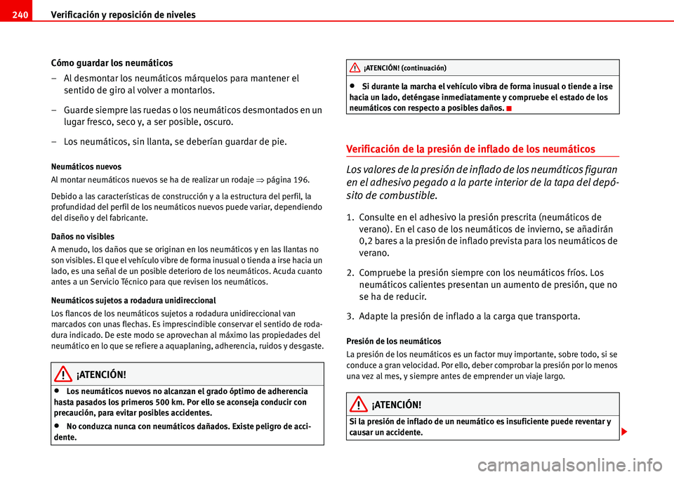 Seat Alhambra 2006  Manual de instrucciones (in Spanish) Verificación y reposición de niveles 240
Cómo guardar los neumáticos
– Al desmontar los neumáticos márquelos para mantener el 
sentido de giro al volver a montarlos.
– Guarde siempre las rue
