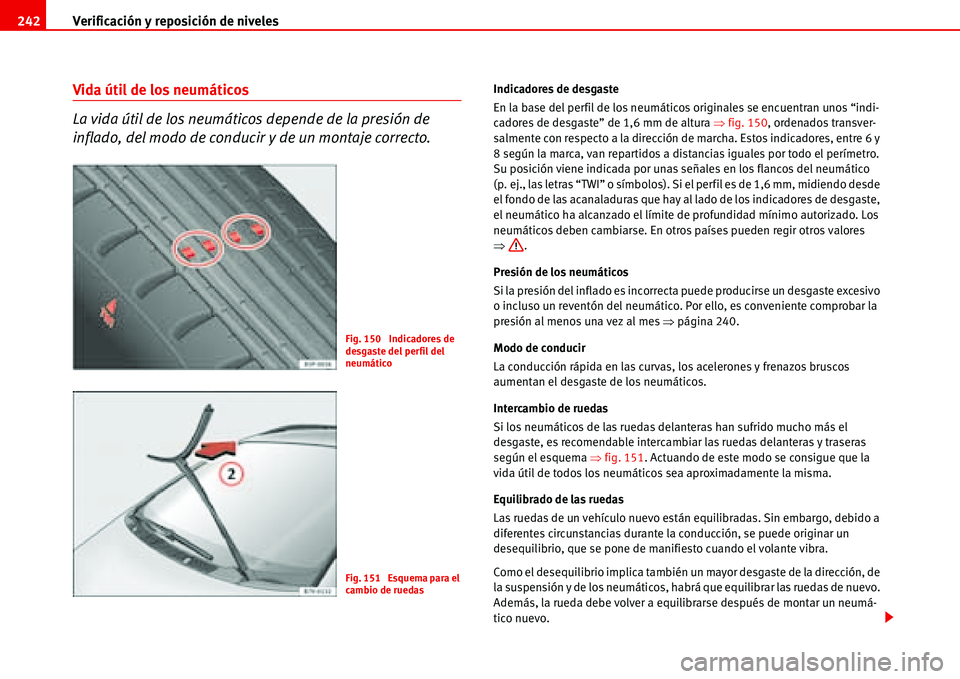 Seat Alhambra 2006  Manual de instrucciones (in Spanish) Verificación y reposición de niveles 242
Vida útil de los neumáticos 
La vida útil de los neumáticos depende de la presión de 
inflado, del modo de conducir y de un montaje correcto.Indicadores
