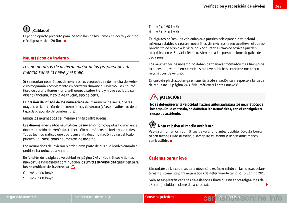 Seat Alhambra 2006  Manual de instrucciones (in Spanish) Verificación y reposición de niveles245
Seguridad ante todoInstrucciones de ManejoConsejos prácticosDatos Técnicos
¡Cuidado!
El par de apriete prescrito para los tornillos de las llantas de acero