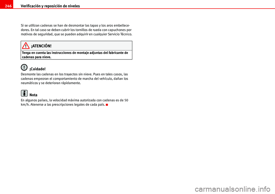 Seat Alhambra 2006  Manual de instrucciones (in Spanish) Verificación y reposición de niveles 246
Si se utilizan cadenas se han de desmontar las tapas y los aros embellece-
dores. En tal caso se deben cubrir los tornillos de rueda con capuchones por 
moti
