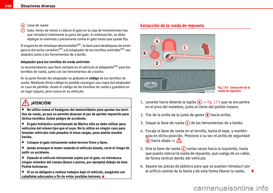 Seat Alhambra 2006  Manual de instrucciones (in Spanish) Situaciones diversas 248
Llave de rueda
Gato. Antes de volver a colocar el gato en la caja de herramientas hay 
que introducir totalmente la garra del gato. A continuación, se debe 
replegar la maniv