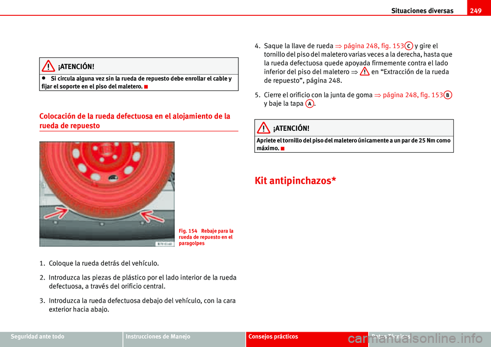 Seat Alhambra 2006  Manual de instrucciones (in Spanish) Situaciones diversas249
Seguridad ante todoInstrucciones de ManejoConsejos prácticosDatos Técnicos
¡ATENCIÓN!
•Si circula alguna vez sin la rueda de repuesto debe enrollar el cable y 
fijar el s