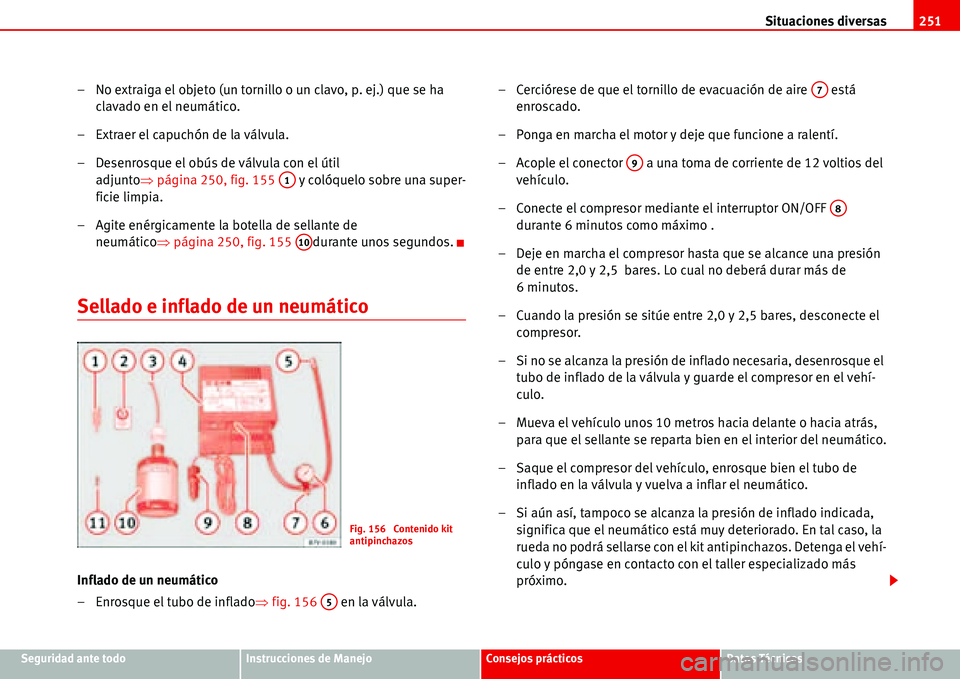 Seat Alhambra 2006  Manual de instrucciones (in Spanish) Situaciones diversas251
Seguridad ante todoInstrucciones de ManejoConsejos prácticosDatos Técnicos
– No extraiga el objeto (un tornillo o un clavo, p. ej.) que se ha 
clavado en el neumático.
–