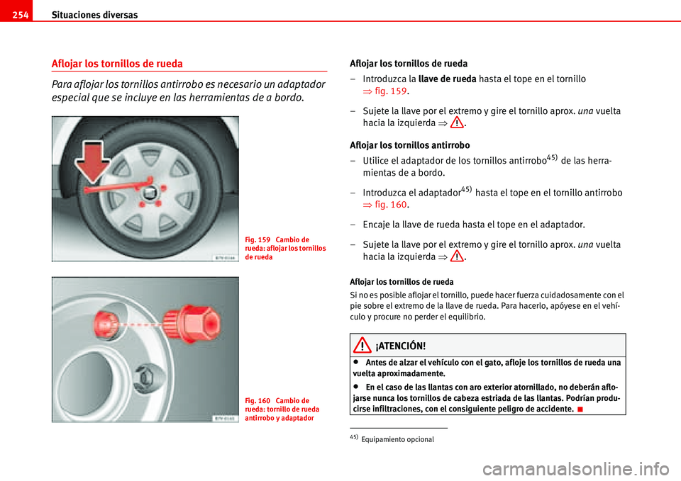 Seat Alhambra 2006  Manual de instrucciones (in Spanish) Situaciones diversas 254
Aflojar los tornillos de rueda
Para aflojar los tornillos antirrobo es necesario un adaptador 
especial que se incluye en las herramientas de a bordo.Aflojar los tornillos de 