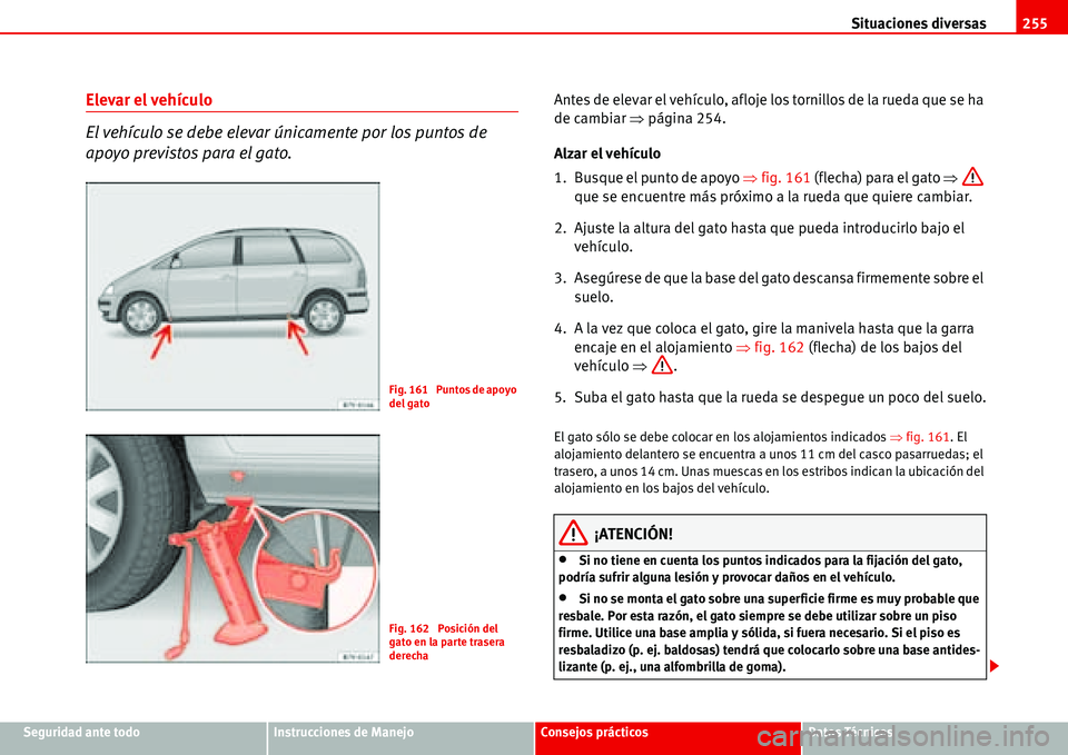 Seat Alhambra 2006  Manual de instrucciones (in Spanish) Situaciones diversas255
Seguridad ante todoInstrucciones de ManejoConsejos prácticosDatos Técnicos
Elevar el vehículo
El vehículo se debe elevar únicamente por los puntos de 
apoyo previstos para