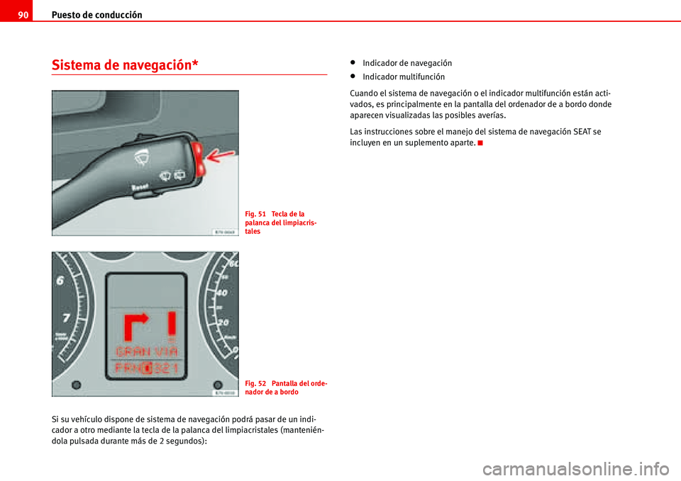 Seat Alhambra 2006  Manual de instrucciones (in Spanish) Puesto de conducción 90
Sistema de navegación*
Si su vehículo dispone de sistema de navegación podrá pasar de un indi-
cador a otro mediante la tecla de la palanca del limpiacristales (mantenién