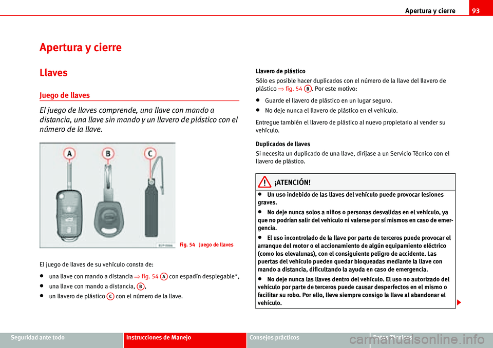 Seat Alhambra 2006  Manual de instrucciones (in Spanish) Apertura y cierre93
Seguridad ante todoInstrucciones de ManejoConsejos prácticosDatos Técnicos
Apertura y cierre
Llaves
Juego de llaves
El juego de llaves comprende, una llave con mando a 
distancia