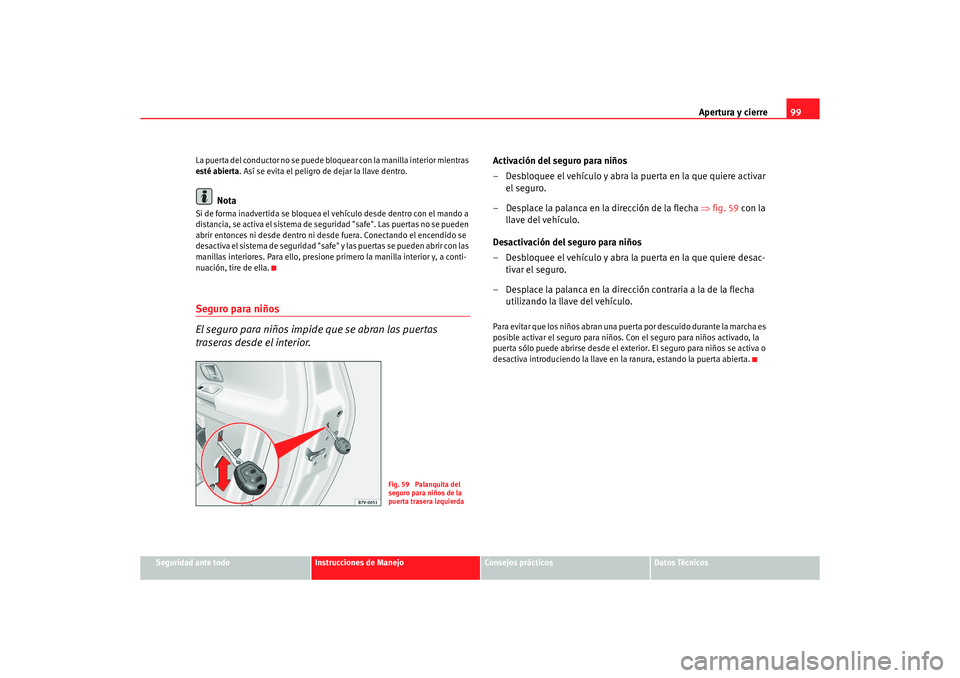 Seat Alhambra 2005  Manual de instrucciones (in Spanish) Apertura y cierre99
Seguridad ante todo
Instrucciones de Manejo
Consejos prácticos
Datos Técnicos
La puerta del conductor no se puede bloquear con la manilla 
interior mientras 
esté abierta . Así