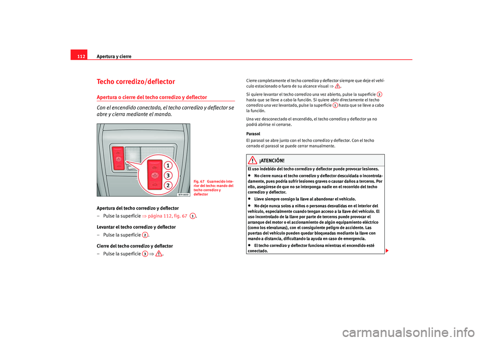Seat Alhambra 2005  Manual de instrucciones (in Spanish) Apertura y cierre
112Techo corredizo/deflectorApertura o cierre del techo corredizo y deflector 
Con el encendido conectado, el techo corredizo y deflector se 
abre y cierra mediante el mando.Apertura