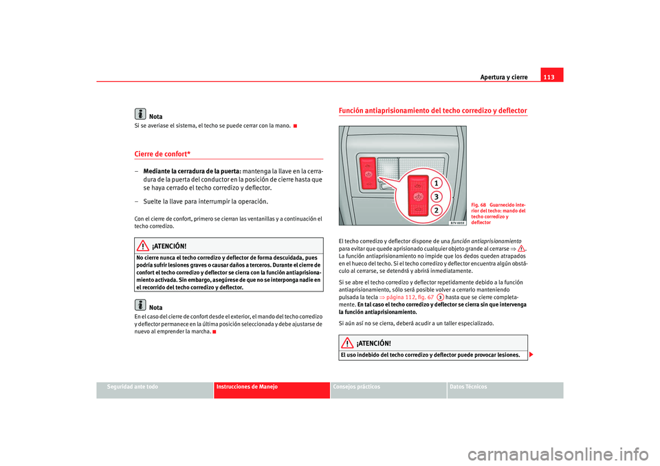 Seat Alhambra 2005  Manual de instrucciones (in Spanish) Apertura y cierre113
Seguridad ante todo
Instrucciones de Manejo
Consejos prácticos
Datos Técnicos
Nota
Si se averiase el sistema, el techo se puede cerrar con la mano. Cierre de confort*–Mediante