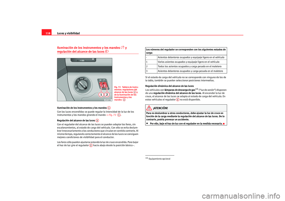 Seat Alhambra 2005  Manual de instrucciones (in Spanish) Luces y visibilidad
118Iluminación de los instrumentos y los mandos 

 y 
regulación del alcance de las luces 

Iluminación de los instrumentos y los mandos 
Con las luces encendidas se puede
