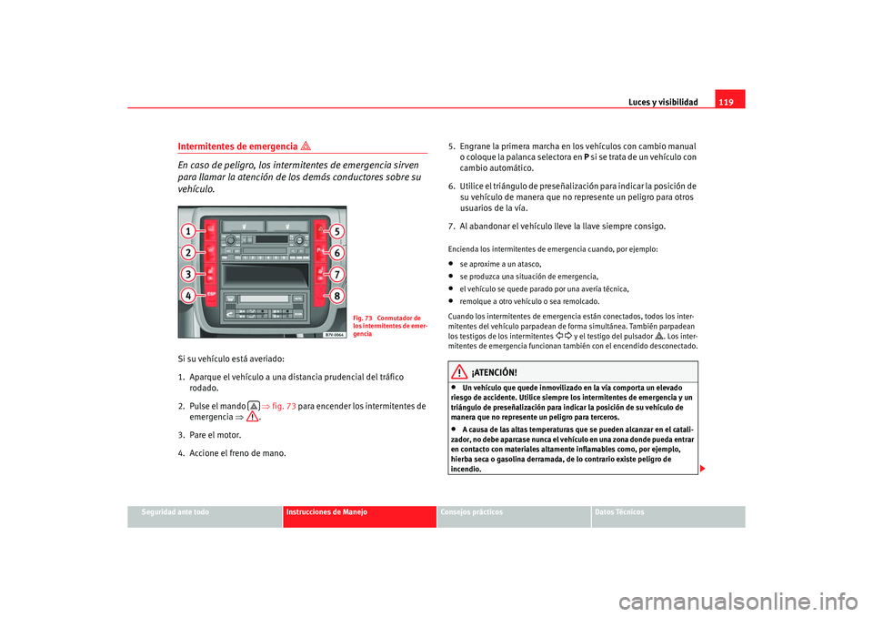 Seat Alhambra 2005  Manual de instrucciones (in Spanish) Luces y visibilidad119
Seguridad ante todo
Instrucciones de Manejo
Consejos prácticos
Datos Técnicos
Intermitentes de emergencia 

En caso de peligro, los intermitentes de emergencia sirven 
para
