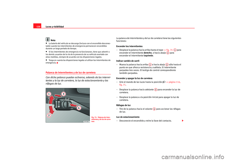 Seat Alhambra 2005  Manual de instrucciones (in Spanish) Luces y visibilidad
120
Nota•
La batería del vehículo se descarga (i ncluso con el encendido desconec-
tado) cuando los intermitentes de emergencia permanecen encendidos 
durante un largo periodo 