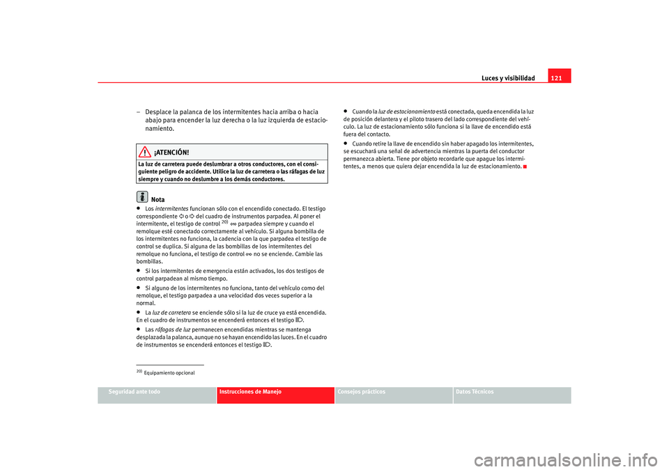 Seat Alhambra 2005  Manual de instrucciones (in Spanish) Luces y visibilidad121
Seguridad ante todo
Instrucciones de Manejo
Consejos prácticos
Datos Técnicos
– Desplace la palanca de los intermitentes hacia arriba o hacia 
abajo para encender la luz der