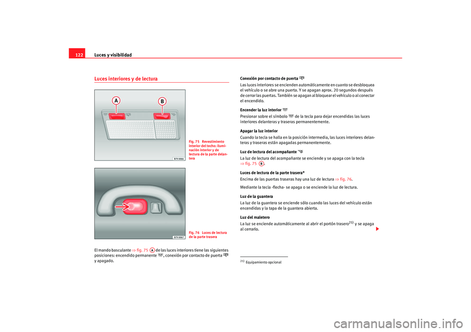 Seat Alhambra 2005  Manual de instrucciones (in Spanish) Luces y visibilidad
122Luces interiores y de lecturaEl mando basculante  ⇒fig. 75    de las luces interiores tiene las siguientes 
posiciones: encendido permanente
, conexión por contacto de pue
