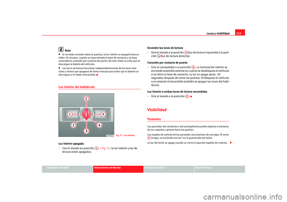 Seat Alhambra 2005  Manual de instrucciones (in Spanish) Luces y visibilidad123
Seguridad ante todo
Instrucciones de Manejo
Consejos prácticos
Datos Técnicos
Nota
•
Si no están cerradas todas la puertas, la luz interior se apagará transcu-
rridos 10 m
