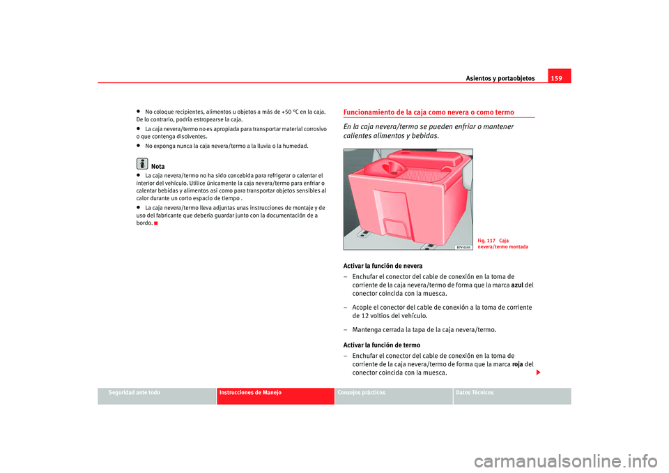 Seat Alhambra 2005 Manual de instrucciones (in Spanish) Asientos y portaobjetos159
Seguridad ante todo
Instrucciones de Manejo
Consejos prácticos
Datos Técnicos
•
No coloque recipientes, alimentos u objetos a más de +50 °C en la caja.
De lo contrari Seat Alhambra 2005 Manual de instrucciones (in Spanish) Asientos y portaobjetos159
Seguridad ante todo
Instrucciones de Manejo
Consejos prácticos
Datos Técnicos
•
No coloque recipientes, alimentos u objetos a más de +50 °C en la caja.
De lo contrari
