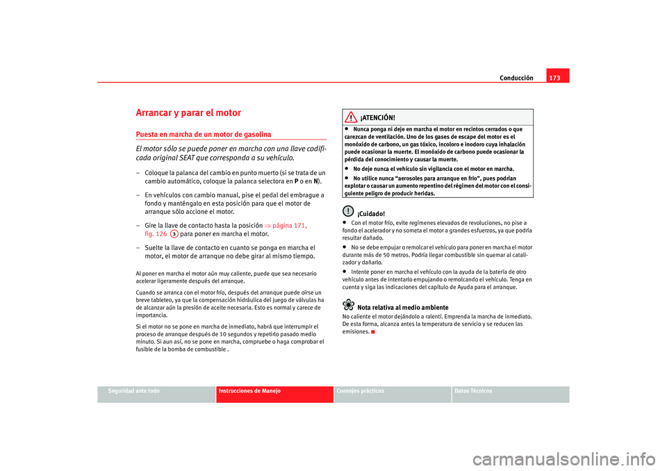 Seat Alhambra 2005  Manual de instrucciones (in Spanish) Conducción173
Seguridad ante todo
Instrucciones de Manejo
Consejos prácticos
Datos Técnicos
Arrancar y parar el motorPuesta en marcha de un motor de gasolina
El motor sólo se puede poner en marcha