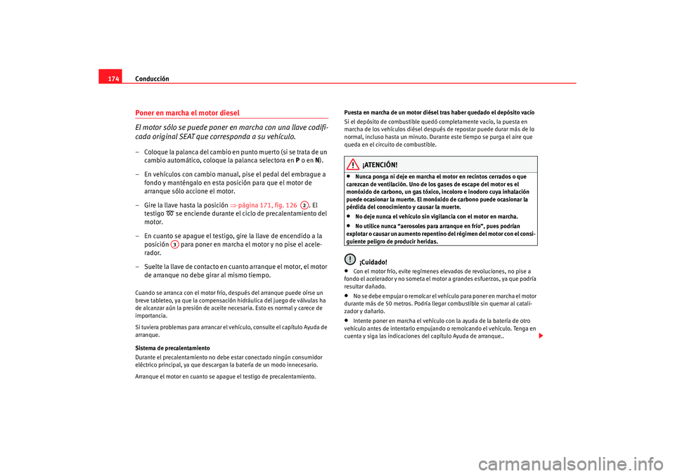 Seat Alhambra 2005  Manual de instrucciones (in Spanish) Conducción
174Poner en marcha el motor diesel
El motor sólo se puede poner en marcha con una llave codifi-
cada original SEAT que corresponda a su vehículo.– Coloque la palanca del cambio en punt
