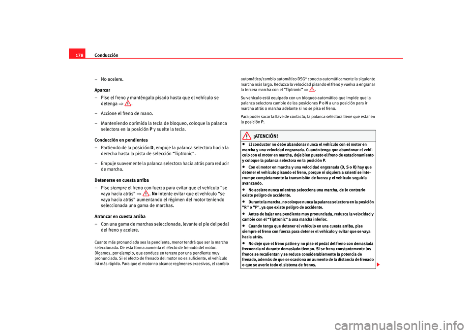 Seat Alhambra 2005  Manual de instrucciones (in Spanish) Conducción
178
– No acelere.
Aparcar
– Pise el freno y manténgalo pisado hasta que el vehículo se detenga  ⇒.
– Accione el freno de mano.
– Manteniendo oprimida la tecla de bloqueo, coloq