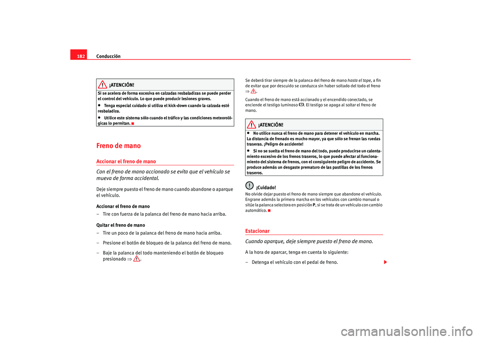 Seat Alhambra 2005  Manual de instrucciones (in Spanish) Conducción
182
¡ATENCIÓN!
Si se acelera de forma excesiva en calzadas resbaladizas se puede perder 
el control del vehículo. Lo que puede producir lesiones graves.•
Tenga especial cuidado si uti