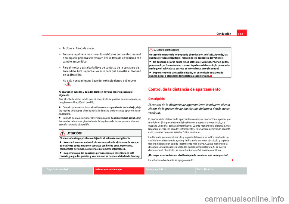 Seat Alhambra 2005  Manual de instrucciones (in Spanish) Conducción183
Seguridad ante todo
Instrucciones de Manejo
Consejos prácticos
Datos Técnicos
– Accione el freno de mano.
– Engrane la primera marcha en los vehículos con cambio manual 
o coloqu