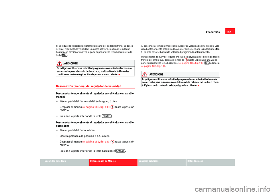 Seat Alhambra 2005  Manual de instrucciones (in Spanish) Conducción187
Seguridad ante todo
Instrucciones de Manejo
Consejos prácticos
Datos Técnicos
Si se reduce la velocidad programada pisando el pedal del freno, se desco-
necta el regulador de velocida