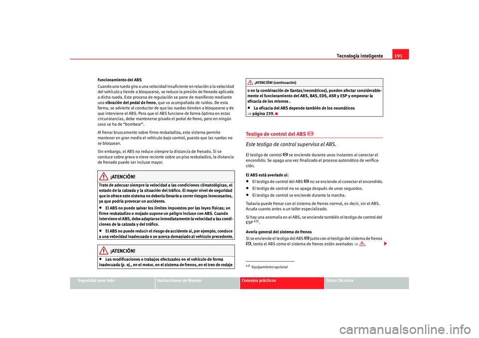 Seat Alhambra 2005  Manual de instrucciones (in Spanish) Tecnología inteligente191
Seguridad ante todo
Instrucciones de Manejo
Consejos prácticos
Datos Técnicos
Funcionamiento del ABS
Cuando una rueda gira a una velocidad insuficiente en relación a la v