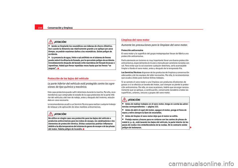 Seat Alhambra 2005  Manual de instrucciones (in Spanish) Conservación y limpieza
210
¡ATENCIÓN!
•
Jamás se limpiarán los neumáticos con toberas de chorro cilíndrico. 
Aun cuando la distancia sea relativamente grande y se aplique por poco 
tiempo, s