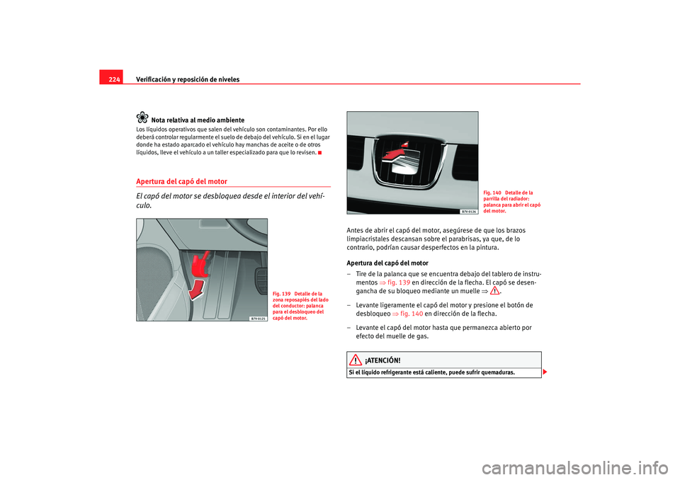 Seat Alhambra 2005  Manual de instrucciones (in Spanish) Verificación y reposición de niveles
224
Nota relativa al medio ambienteLos líquidos operativos que salen del  vehículo son contaminantes. Por ello 
deberá controlar regularmente el suelo  de deb