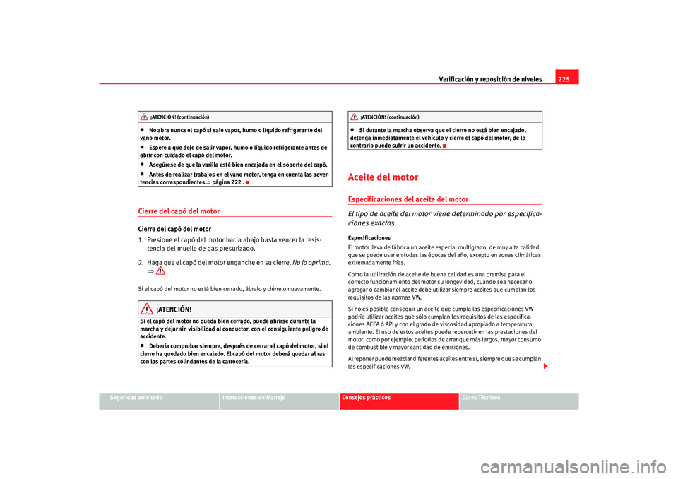 Seat Alhambra 2005  Manual de instrucciones (in Spanish) Verificación y reposición de niveles225
Seguridad ante todo
Instrucciones de Manejo
Consejos prácticos
Datos Técnicos
•
No abra nunca el capó si sale vapor, humo o líquido refrigerante del 
va