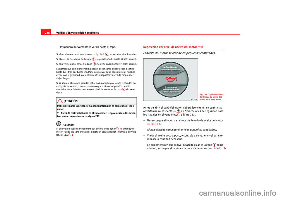 Seat Alhambra 2005  Manual de instrucciones (in Spanish) Verificación y reposición de niveles
228
– Introduzca nuevamente la varilla hasta el tope.Si el nivel se encuentra en la zona  ⇒fig. 142   , no se debe añadir aceite.
Si el nivel se encuentra e