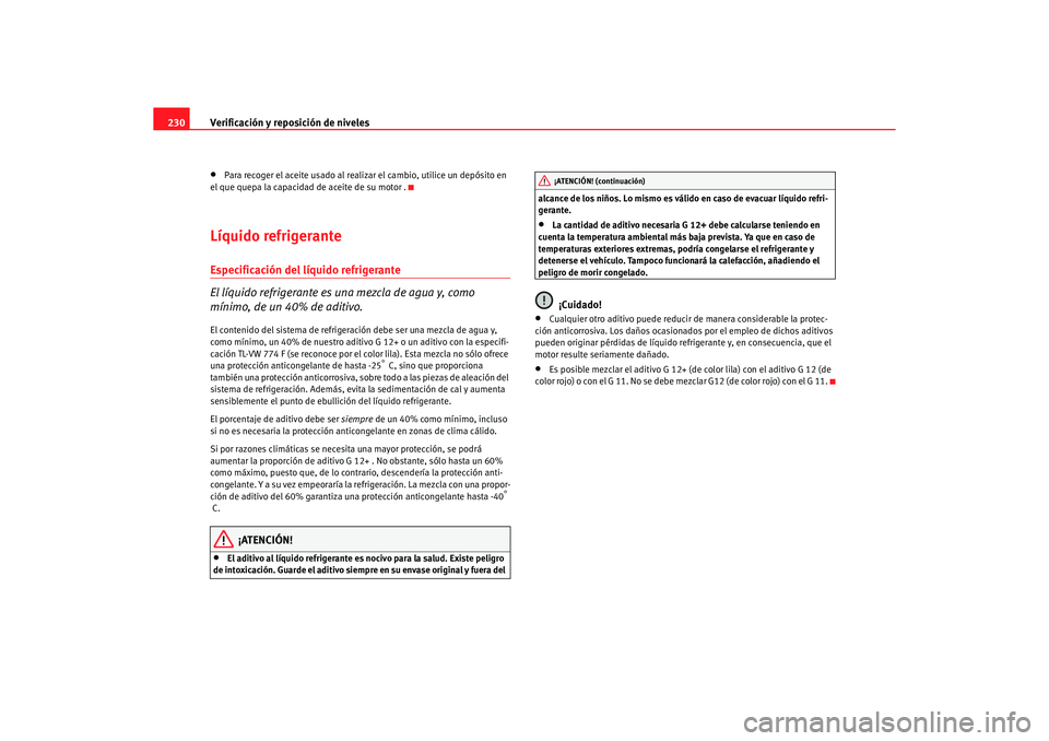 Seat Alhambra 2005  Manual de instrucciones (in Spanish) Verificación y reposición de niveles
230•
Para recoger el aceite usado al realizar el cambio, utilice un depósito en 
el que quepa la capacidad de aceite de su motor .
Líquido refrigeranteEspeci