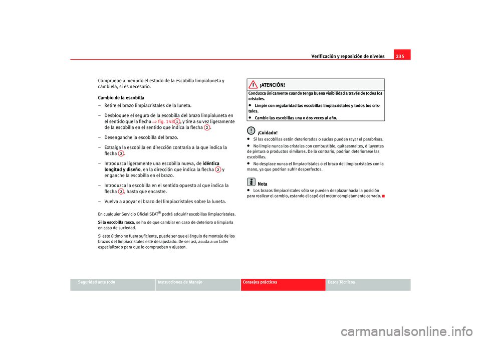 Seat Alhambra 2005  Manual de instrucciones (in Spanish) Verificación y reposición de niveles235
Seguridad ante todo
Instrucciones de Manejo
Consejos prácticos
Datos Técnicos
Compruebe a menudo el estado de la escobilla limpialuneta y 
cámbiela, si es 