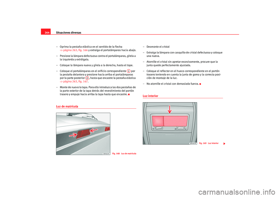 Seat Alhambra 2005 Manual de instrucciones (in Spanish) Situaciones diversas
264
– Oprima la pestaña elástica en el sentido de la flecha ⇒página 263, fig. 166 y extraiga el portalámparas hacia abajo.
– Presione la lámpara defectuosa contra el p Seat Alhambra 2005 Manual de instrucciones (in Spanish) Situaciones diversas
264
– Oprima la pestaña elástica en el sentido de la flecha ⇒página 263, fig. 166 y extraiga el portalámparas hacia abajo.
– Presione la lámpara defectuosa contra el p