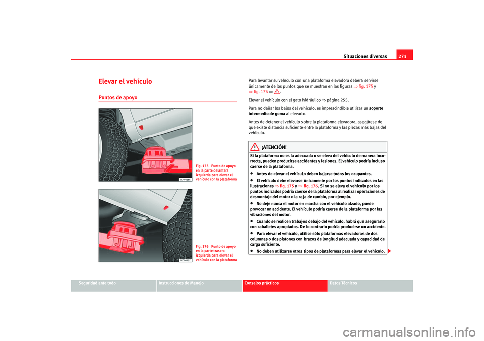 Seat Alhambra 2005  Manual de instrucciones (in Spanish) Situaciones diversas273
Seguridad ante todo
Instrucciones de Manejo
Consejos prácticos
Datos Técnicos
Elevar el vehículoPuntos de apoyo
Para levantar su vehículo con una plat aforma elevadora debe