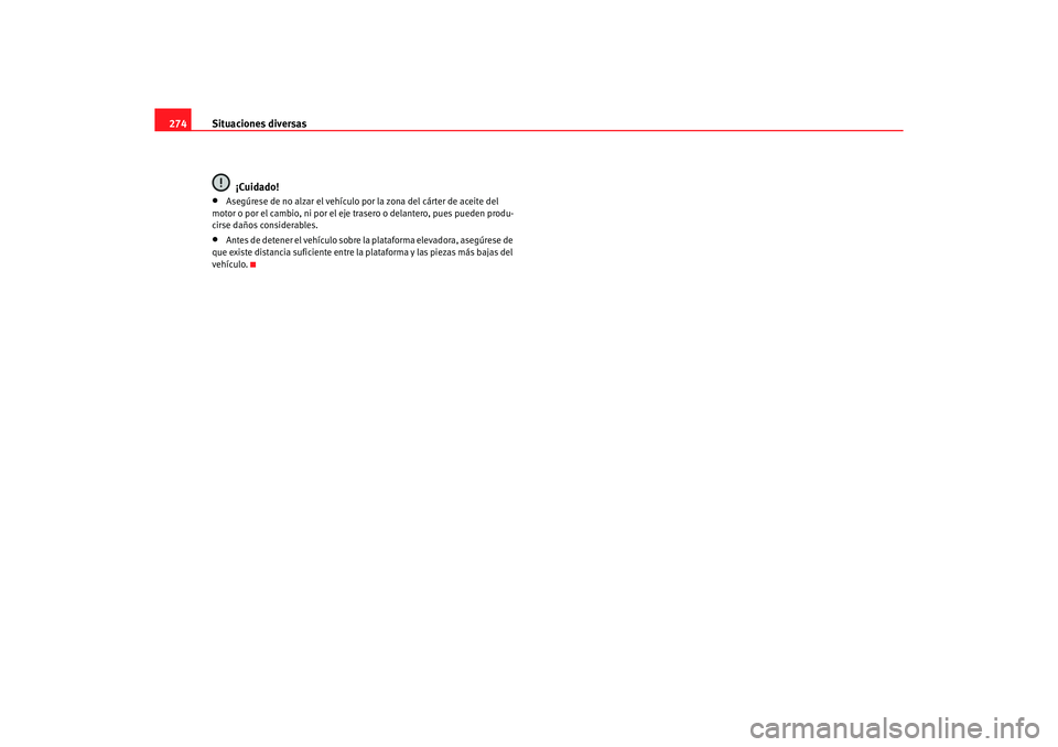 Seat Alhambra 2005  Manual de instrucciones (in Spanish) Situaciones diversas
274
¡Cuidado!•
Asegúrese de no alzar el vehículo por la zona del cárter de aceite del 
motor o por el cambio, ni por el eje tr asero o delantero, pues pueden produ-
cirse da