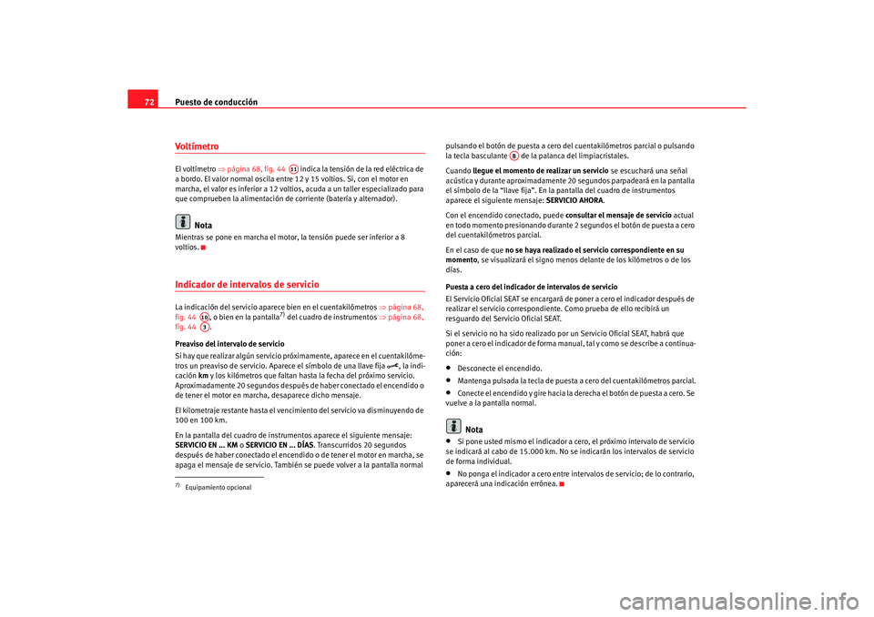 Seat Alhambra 2005  Manual de instrucciones (in Spanish) Puesto de conducción
72VoltímetroEl voltímetro  ⇒página 68, fig. 44    indica la tensión de la red eléctrica de 
a bordo. El valor normal oscila entr e 12 y 15 voltios. Si, con el motor en 
ma