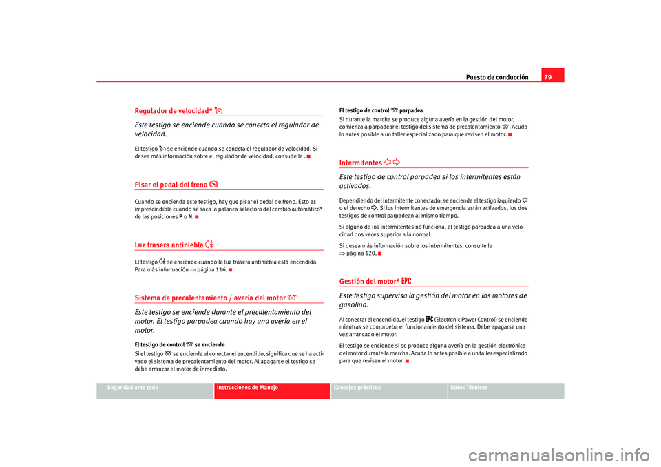 Seat Alhambra 2005  Manual de instrucciones (in Spanish) Puesto de conducción79
Seguridad ante todo
Instrucciones de Manejo
Consejos prácticos
Datos Técnicos
Regulador de velocidad* 

Este testigo se enciende cuando se conecta el regulador de 
velocid