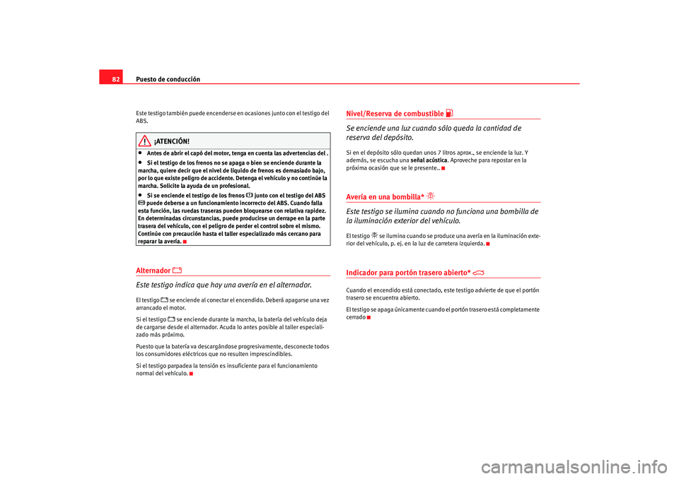 Seat Alhambra 2005  Manual de instrucciones (in Spanish) Puesto de conducción
82Este testigo también puede encenderse en ocasiones junto con el testigo del 
ABS.
¡ATENCIÓN!
•
Antes de abrir el capó del motor, tenga en cuenta las advertencias del .
