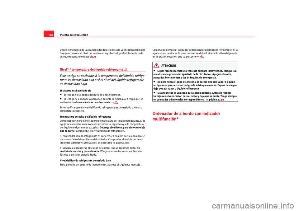 Seat Alhambra 2005  Manual de instrucciones (in Spanish) Puesto de conducción
84Desde el momento de la aparición del  defecto hasta la verificación del motor 
hay que controlar el nivel del aceite con regularidad, preferiblemente cada 
vez que reponga co