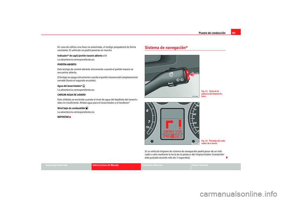 Seat Alhambra 2005  Manual de instrucciones (in Spanish) Puesto de conducción89
Seguridad ante todo
Instrucciones de Manejo
Consejos prácticos
Datos Técnicos
En caso de utilizar una llave no autorizada, el testigo parpadeará de forma 
constante. El veh