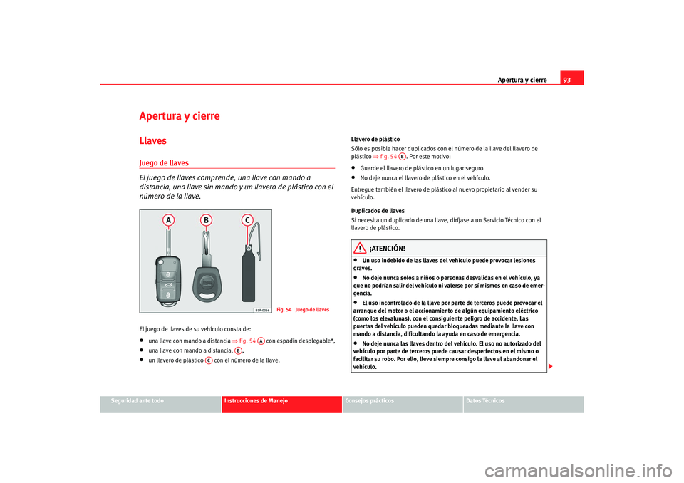 Seat Alhambra 2005  Manual de instrucciones (in Spanish) Apertura y cierre93
Seguridad ante todo
Instrucciones de Manejo
Consejos prácticos
Datos Técnicos
Apertura y cierreLlavesJuego de llaves
El juego de llaves comprende, una llave con mando a 
distanci